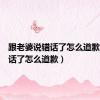 跟老婆说错话了怎么道歉（说错话了怎么道歉）