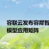 容联云发布容犀智能大模型应用矩阵
