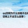 qq空间为什么加载不出来（qq空间上不去怎么回事）