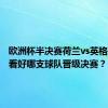 欧洲杯半决赛荷兰vs英格兰，你看好哪支球队晋级决赛？