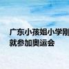广东小孩姐小学刚毕业就参加奥运会