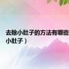 去除小肚子的方法有哪些（去除小肚子）