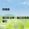 欧锦赛|荷兰队主帅：我们还有两场比赛要打