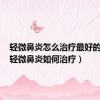 轻微鼻炎怎么治疗最好的方法（轻微鼻炎如何治疗）