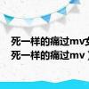 死一样的痛过mv女主（死一样的痛过mv）