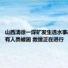 山西清徐一煤矿发生透水事故 井下有人员被困 救援正在进行