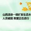 山西清徐一煤矿发生透水事故有人员被困 救援正在进行