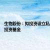 生物股份：拟投资设立私募股权投资基金