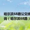哈尔滨68路公交线路查询（哈尔滨68路）