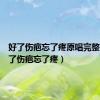 好了伤疤忘了疼原唱完整版（好了伤疤忘了疼）