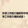 形容工作能力强的四字词语（形容工作能力强的成语）