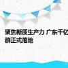 聚焦新质生产力 广东千亿基金集群正式落地