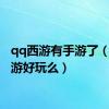 qq西游有手游了（qq西游好玩么）