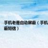 手机老是自动屏蔽（手机自动屏蔽短信）
