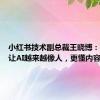 小红书技术副总裁王晓博：大模型让AI越来越像人，更懂内容与用户