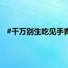 #千万别生吃见手青#