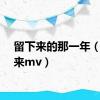 留下来的那一年（留下来mv）