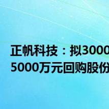 正帆科技：拟3000万元-5000万元回购股份