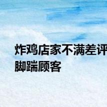 炸鸡店家不满差评上门脚踹顾客