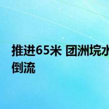 推进65米 团洲垸水开始倒流