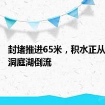 封堵推进65米,积水正从决口向洞庭湖倒流