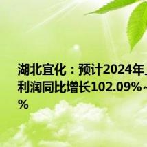 湖北宜化:预计2024年上半年净利润同比增长102.09%~125.87%