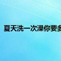 夏天洗一次澡你要多久