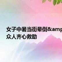 女子中暑当街晕倒 众人齐心救助