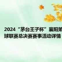 2024“茅台王子杯”襄阳第九届篮球联赛总决赛赛事活动详情