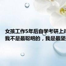 女孩工作5年后自学考研上岸清华:我不是最聪明的,我是最坚持的