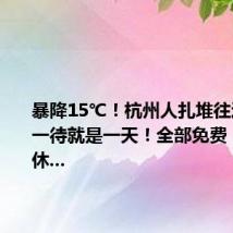 暴降15℃！杭州人扎堆往这里赶，一待就是一天！全部免费，周末无休...
