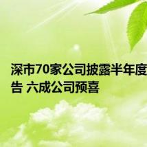 深市70家公司披露半年度业绩预告 六成公司预喜