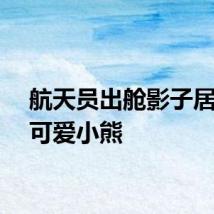 航天员出舱影子居然是可爱小熊