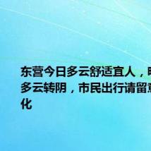 东营今日多云舒适宜人，明日天气多云转阴，市民出行请留意天气变化