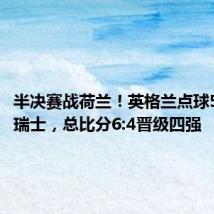 半决赛战荷兰!英格兰点球5:3淘汰瑞士,总比分6:4晋级四强