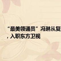 “最美领诵员”冯琳从复旦毕业,入职东方卫视