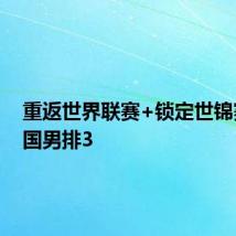 重返世界联赛+锁定世锦赛!中国男排3