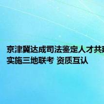 京津冀达成司法鉴定人才共建协议:实施三地联考 资质互认