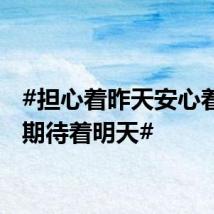 #担心着昨天安心着此刻期待着明天#