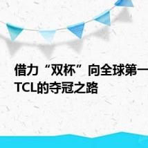 借力“双杯”向全球第一冲刺,TCL的夺冠之路