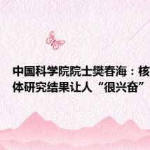 中国科学院院士樊春海:核酸四面体研究结果让人“很兴奋”