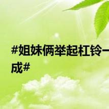 #姐妹俩举起杠铃一气呵成#
