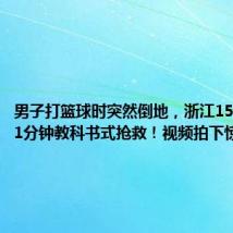 男子打篮球时突然倒地,浙江15岁男孩11分钟教科书式抢救!视频拍下惊险一幕