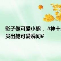 影子像可爱小熊, #神十八航天员出舱可爱瞬间#