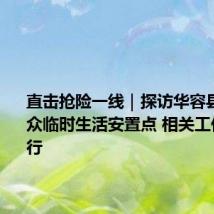 直击抢险一线|探访华容县最大群众临时生活安置点 相关工作有序进行