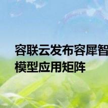 容联云发布容犀智能大模型应用矩阵