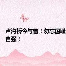 卢沟桥今与昔!勿忘国耻,吾辈自强!