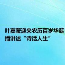 叶嘉莹迎来农历百岁华诞 线上直播讲述“诗话人生”