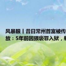 风暴眼丨昔日常州首富被传刑满释放:5年前因猥亵罪入狱,躲过房