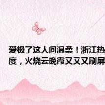 爱极了这人间温柔!浙江热出新高度,火烧云晚霞又又又刷屏了